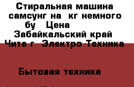 Стиральная машина самсунг на 5кг,немного бу › Цена ­ 5 000 - Забайкальский край, Чита г. Электро-Техника » Бытовая техника   